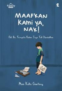 Image of Maafkan Kami Ya, Nak! : pak, bu, ternyata kalian juga tak dipedulikan