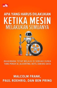 Image of Apa yang Harus Dilakukan Ketika Mesin Melakukan Semuanya : bagaimana tetap melaju di sebuah dunia yang penuh kecerdasan buatan, algoritma, bots, dan big data