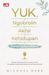 Image of Yuk, Ngobrolin Akhir Kehidupan (sambil makan malam) : sebuah undangan dan tuntunan untuk percakapan tentang kehidupan yang paling penting